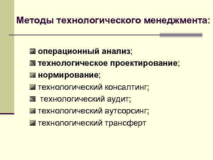 Методы технологического менеджмента: операционный анализ; технологическое проектирование; нормирование; технологический консалтинг; технологический аудит; технологический аутсорсинг;