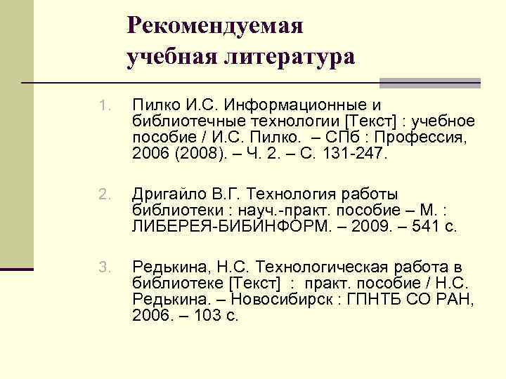 Рекомендуемая учебная литература 1. Пилко И. С. Информационные и библиотечные технологии [Текст] : учебное