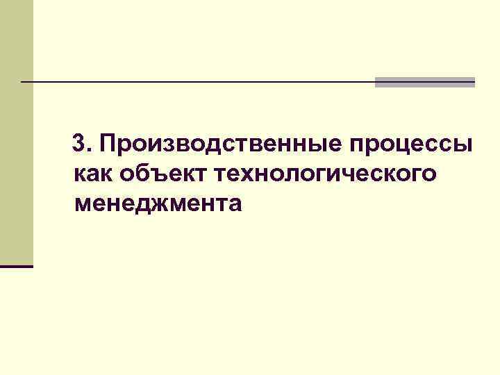 3. Производственные процессы как объект технологического менеджмента 