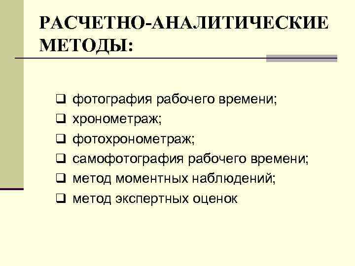 РАСЧЕТНО-АНАЛИТИЧЕСКИЕ МЕТОДЫ: q фотография рабочего времени; q хронометраж; q фотохронометраж; q самофотография рабочего времени;
