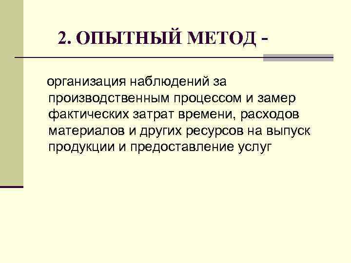2. ОПЫТНЫЙ МЕТОД организация наблюдений за производственным процессом и замер фактических затрат времени, расходов