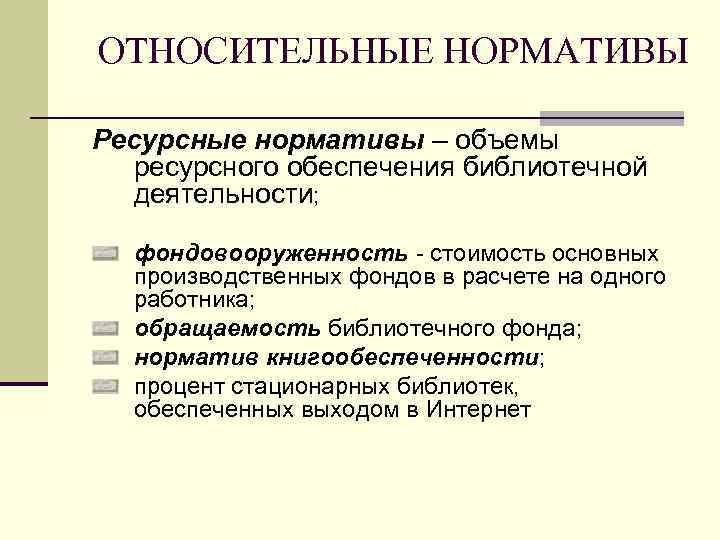 ОТНОСИТЕЛЬНЫЕ НОРМАТИВЫ Ресурсные нормативы – объемы ресурсного обеспечения библиотечной деятельности; фондовооруженность - стоимость основных