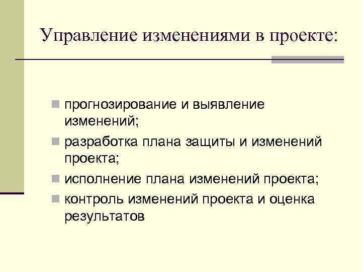 Управление изменениями в проекте: n прогнозирование и выявление изменений; n разработка плана защиты и