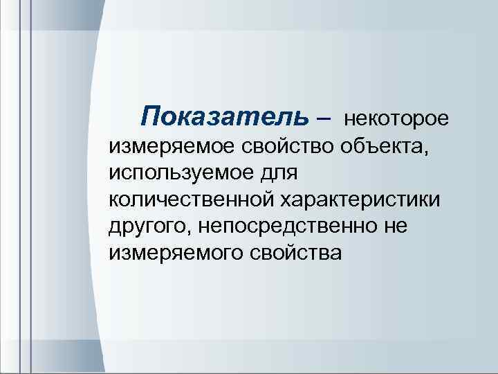  Показатель – некоторое измеряемое свойство объекта, используемое для количественной характеристики другого, непосредственно не