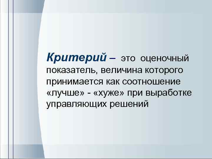  Критерий – это оценочный показатель, величина которого принимается как соотношение «лучше» - «хуже»