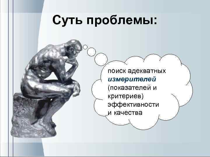 Суть проблемы: поиск адекватных измерителей (показателей и критериев) эффективности и качества 