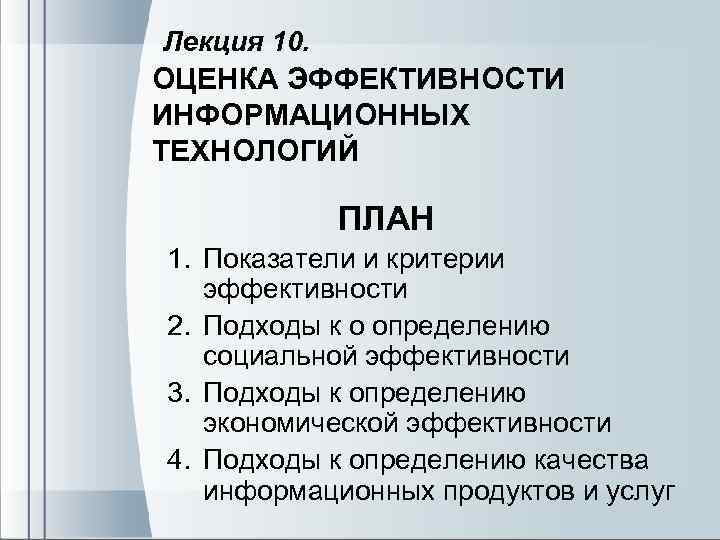 Лекция 10. ОЦЕНКА ЭФФЕКТИВНОСТИ ИНФОРМАЦИОННЫХ ТЕХНОЛОГИЙ ПЛАН 1. Показатели и критерии эффективности 2. Подходы