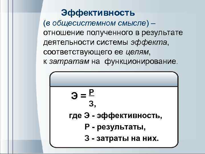 Эффективность (в общесистемном смысле) – отношение полученного в результате деятельности системы эффекта, соответствующего ее