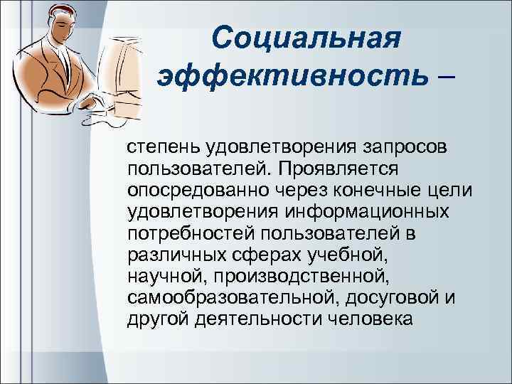 Социальная эффективность – степень удовлетворения запросов пользователей. Проявляется опосредованно через конечные цели удовлетворения информационных