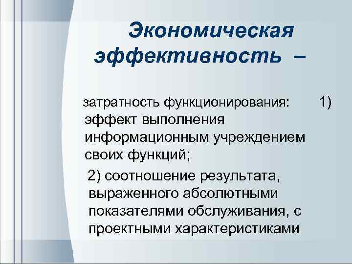 Экономическая эффективность – затратность функционирования: 1) эффект выполнения информационным учреждением своих функций; 2) соотношение