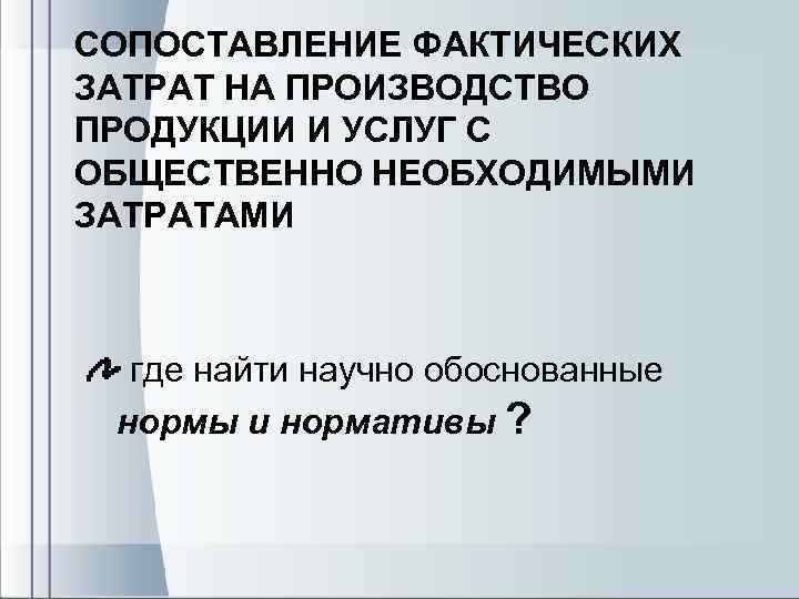 СОПОСТАВЛЕНИЕ ФАКТИЧЕСКИХ ЗАТРАТ НА ПРОИЗВОДСТВО ПРОДУКЦИИ И УСЛУГ С ОБЩЕСТВЕННО НЕОБХОДИМЫМИ ЗАТРАТАМИ где найти