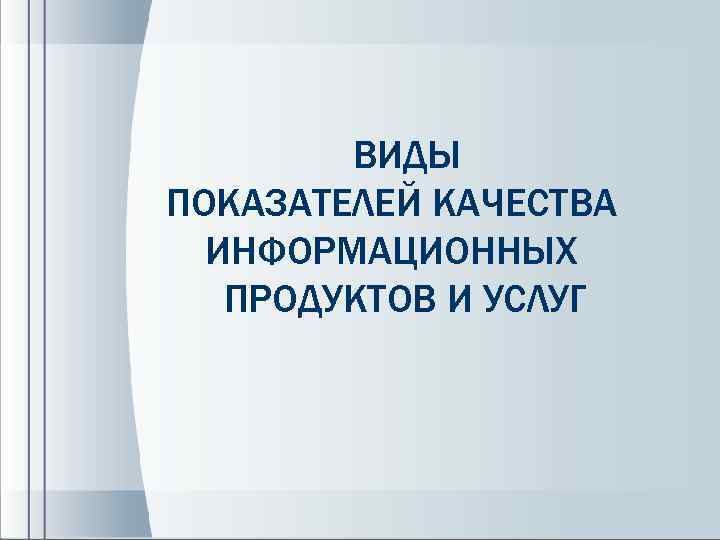  ВИДЫ ПОКАЗАТЕЛЕЙ КАЧЕСТВА ИНФОРМАЦИОННЫХ ПРОДУКТОВ И УСЛУГ 