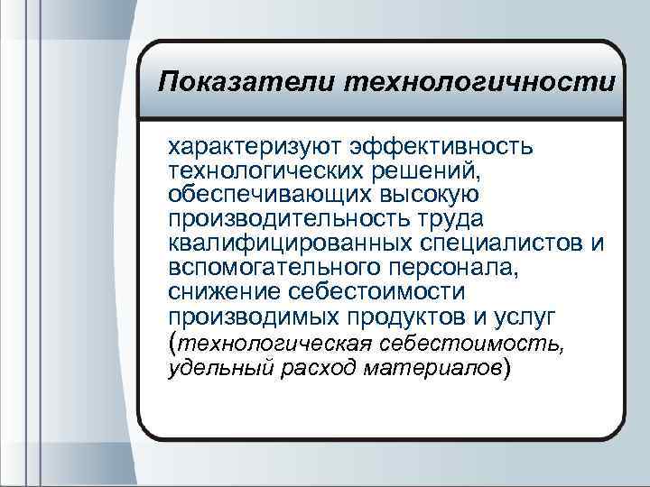 Показатели технологичности характеризуют эффективность технологических решений, обеспечивающих высокую производительность труда квалифицированных специалистов и вспомогательного