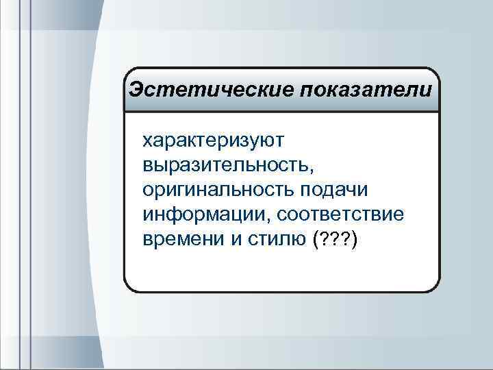 Эстетические показатели характеризуют выразительность, оригинальность подачи информации, соответствие времени и стилю (? ? ?