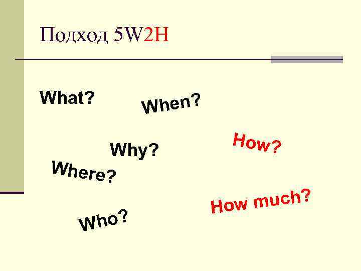 Подход 5 W 2 H What? When? Why? Where? ho? W How? much? How