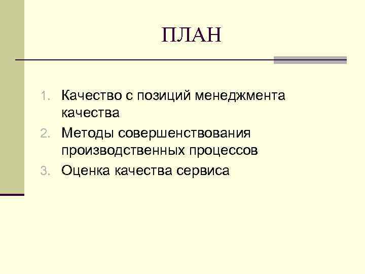 ПЛАН 1. Качество с позиций менеджмента качества 2. Методы совершенствования производственных процессов 3. Оценка