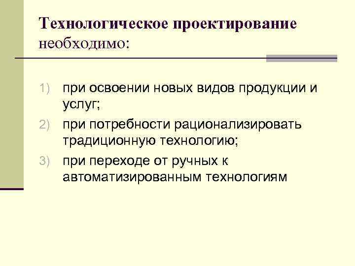 Технологическое проектирование необходимо: 1) при освоении новых видов продукции и услуг; 2) при потребности