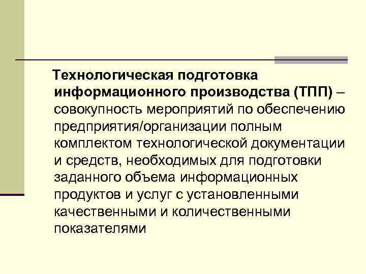 Технологическая подготовка информационного производства (ТПП) – совокупность мероприятий по обеспечению предприятия/организации полным комплектом технологической