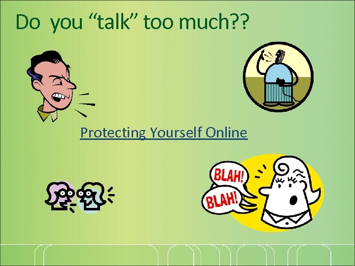 Do you “talk” too much? ? Protecting Yourself Online 