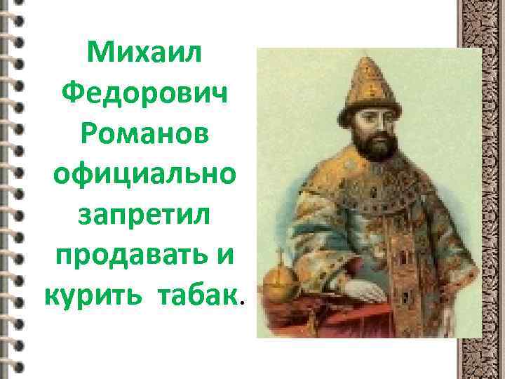 Михаил Федорович Романов официально запретил продавать и курить табак. 