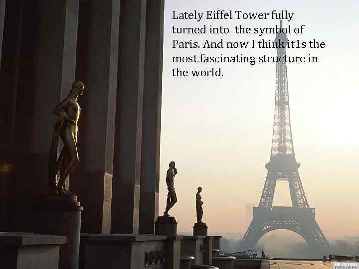 Lately Eiffel Tower fully turned into the symbol of Paris. And now I think