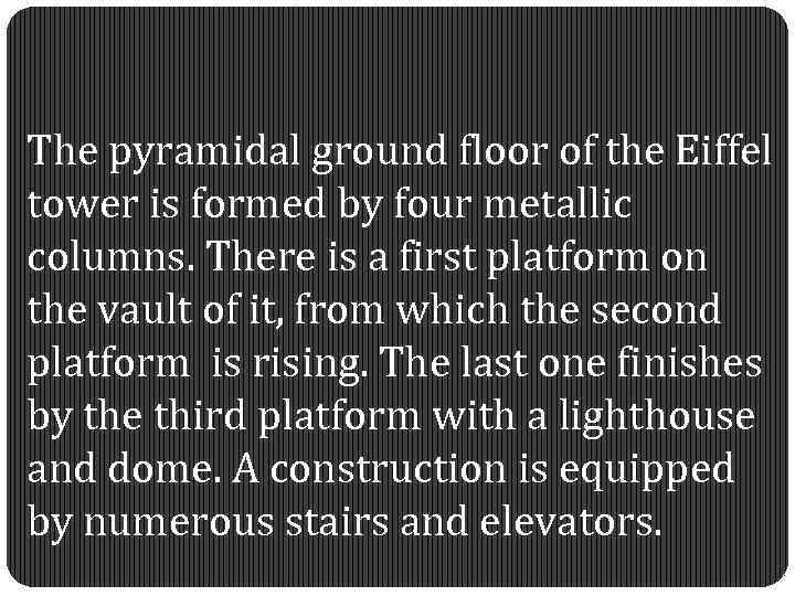 The pyramidal ground floor of the Eiffel tower is formed by four metallic columns.