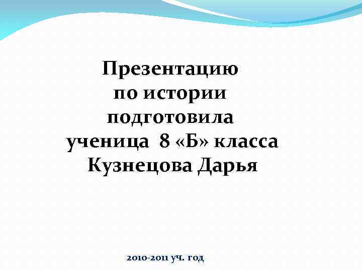 Презентацию по истории подготовила ученица 8 «Б» класса Кузнецова Дарья 2010 -2011 уч. год