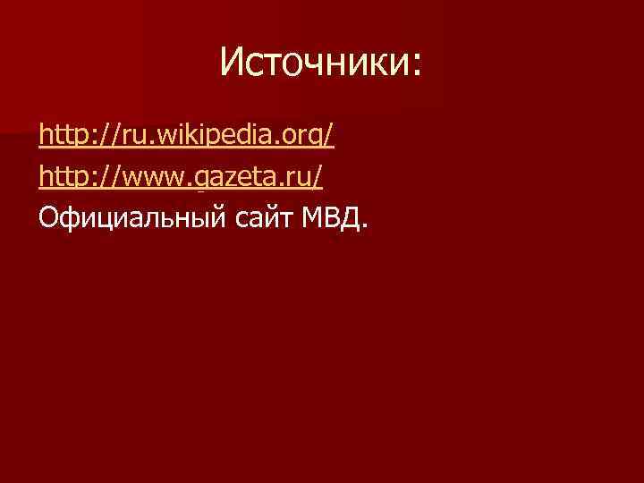 Источники: http: //ru. wikipedia. org/ http: //www. gazeta. ru/ Официальный сайт МВД. 