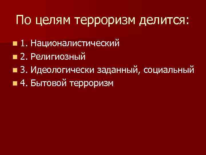 По целям терроризм делится: n 1. Националистический n 2. Религиозный n 3. Идеологически заданный,