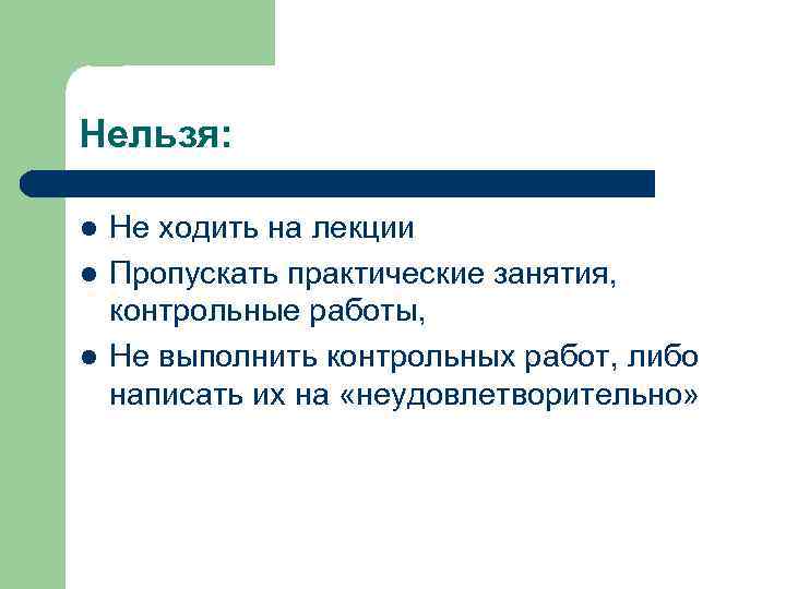 Нельзя: l l l Не ходить на лекции Пропускать практические занятия, контрольные работы, Не