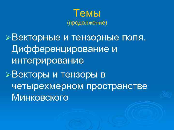 Темы (продолжение) Ø Векторные и тензорные поля. Дифференцирование и интегрирование Ø Векторы и тензоры