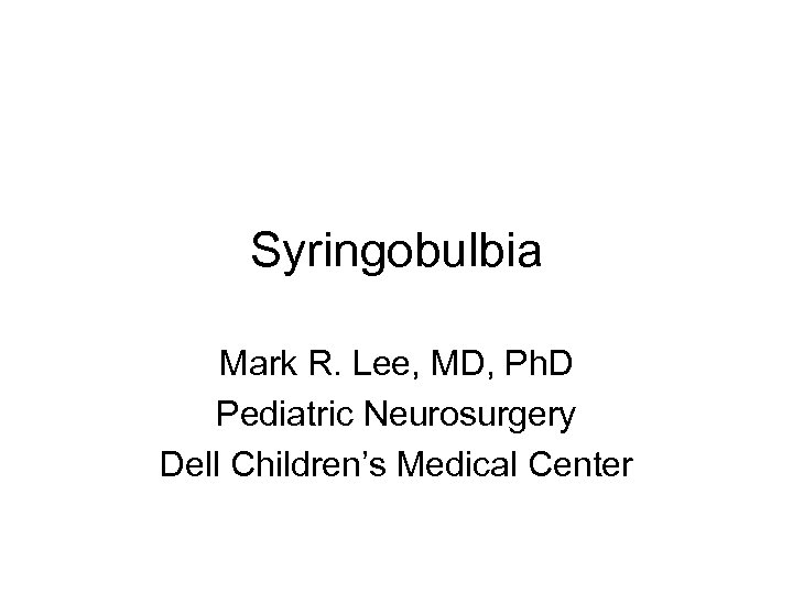 Syringobulbia Mark R. Lee, MD, Ph. D Pediatric Neurosurgery Dell Children’s Medical Center 