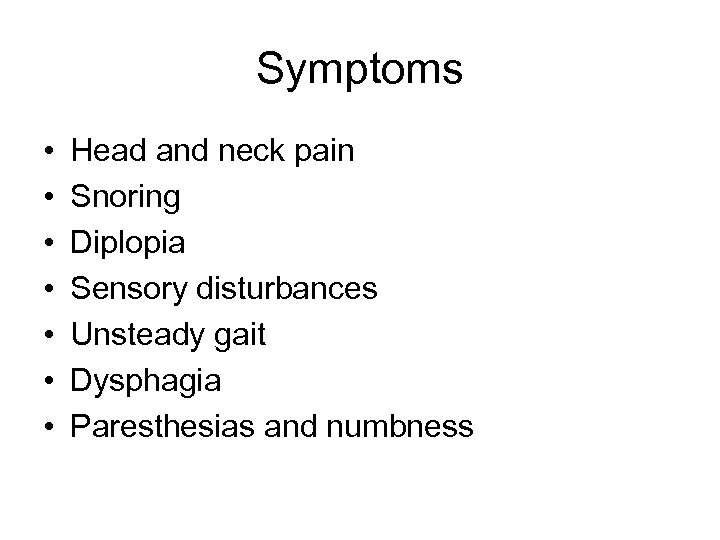 Symptoms • • Head and neck pain Snoring Diplopia Sensory disturbances Unsteady gait Dysphagia