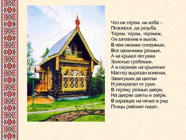 Что ни терем, ни изба – Позолота, да резьба. Терем, теремок, Он затейлив и