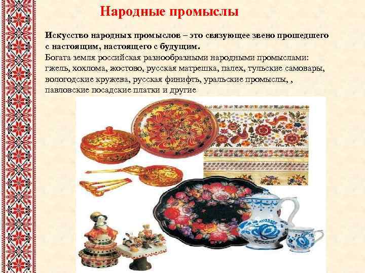 Народные промыслы Искусство народных промыслов – это связующее звено прошедшего с настоящим, настоящего с