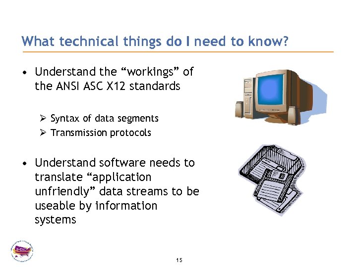 What technical things do I need to know? • Understand the “workings” of the