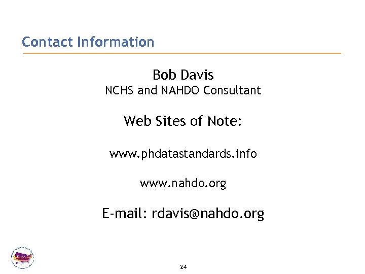 Contact Information Bob Davis NCHS and NAHDO Consultant Web Sites of Note: www. phdatastandards.