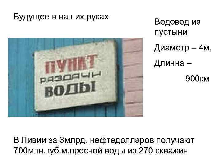 Будущее в наших руках Водовод из пустыни Диаметр – 4 м, Длинна – 900