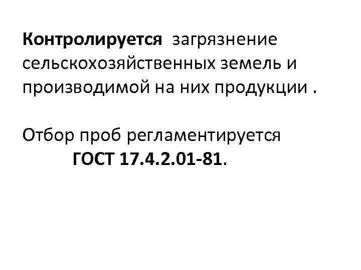 Контролируется загрязнение сельскохозяйственных земель и производимой на них продукции. Отбор проб регламентируется ГОСТ 17.