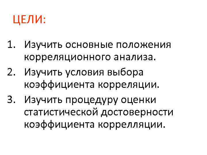 ЦЕЛИ: 1. Изучить основные положения корреляционного анализа. 2. Изучить условия выбора коэффициента корреляции. 3.