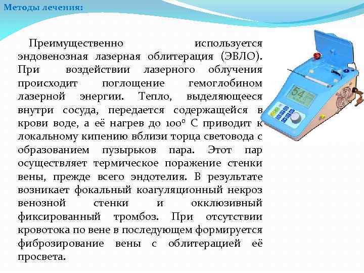 Методы лечения: Преимущественно используется эндовенозная лазерная облитерация (ЭВЛО). При воздействии лазерного облучения происходит поглощение