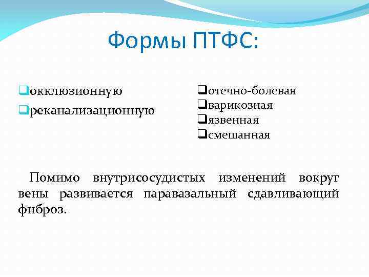 Формы ПТФС: qокклюзионную qреканализационную qотечно болевая qварикозная qязвенная qсмешанная Помимо внутрисосудистых изменений вокруг вены