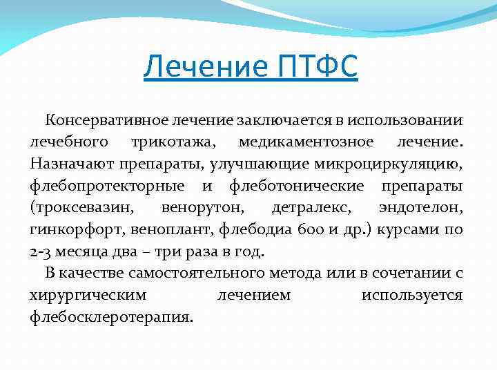 Лечение ПТФС Консервативное лечение заключается в использовании лечебного трикотажа, медикаментозное лечение. Назначают препараты, улучшающие