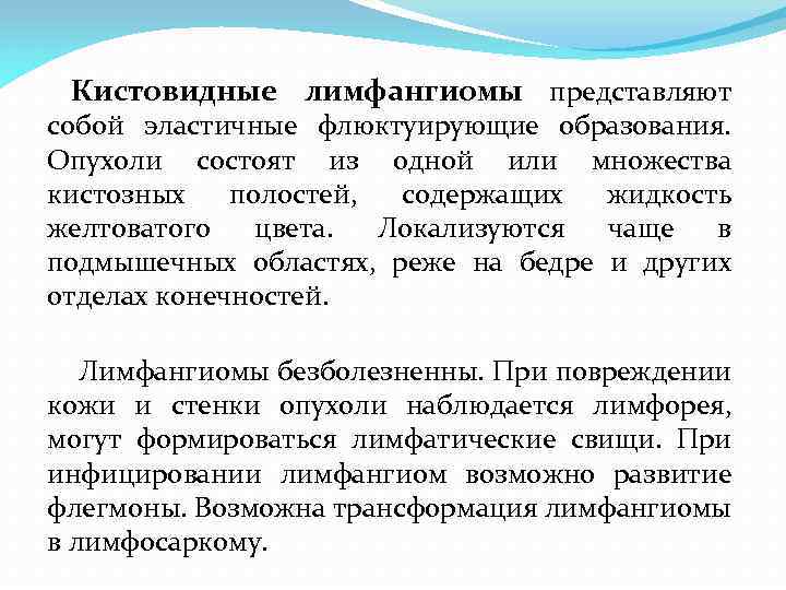 Кистовидные лимфангиомы представляют собой эластичные флюктуирующие образования. Опухоли состоят из одной или множества кистозных