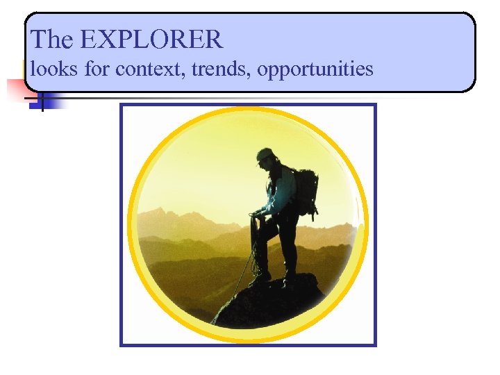 The EXPLORER looks for context, trends, opportunities 