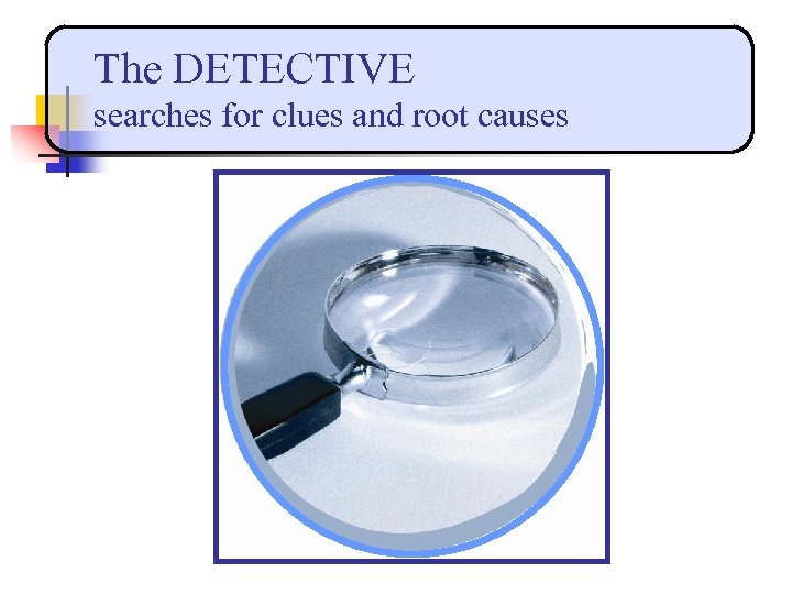 The DETECTIVE searches for clues and root causes 