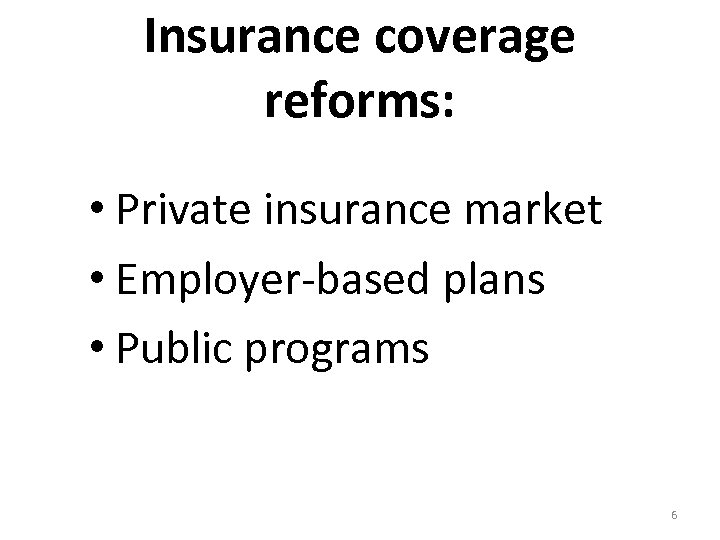 Insurance coverage reforms: • Private insurance market • Employer-based plans • Public programs 6