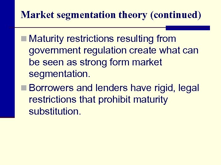 Market segmentation theory (continued) n Maturity restrictions resulting from government regulation create what can