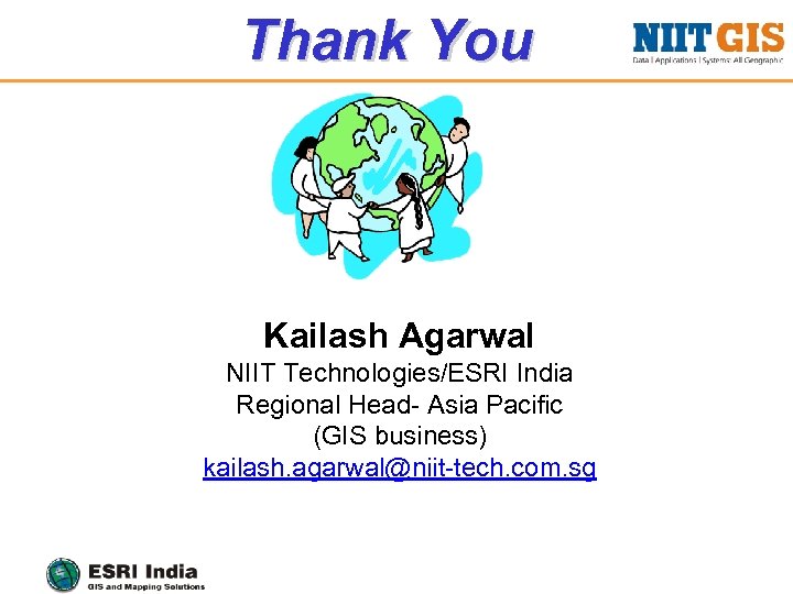 Thank You Kailash Agarwal NIIT Technologies/ESRI India Regional Head- Asia Pacific (GIS business) kailash.