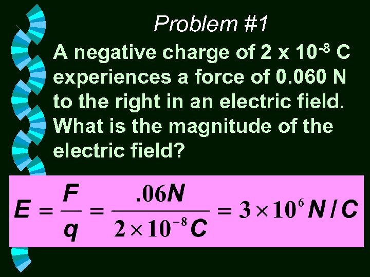 Problem #1 A negative charge of 2 x 10 -8 C experiences a force
